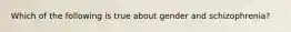 Which of the following is true about gender and schizophrenia?