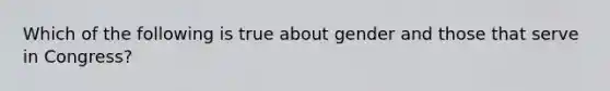 Which of the following is true about gender and those that serve in Congress?