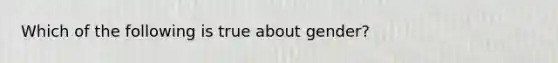 Which of the following is true about gender?