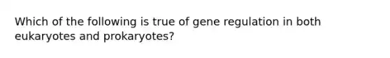 Which of the following is true of gene regulation in both eukaryotes and prokaryotes?