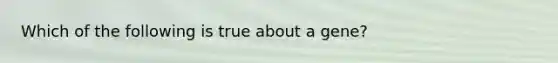 Which of the following is true about a gene?