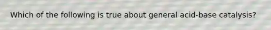 Which of the following is true about general acid-base catalysis?