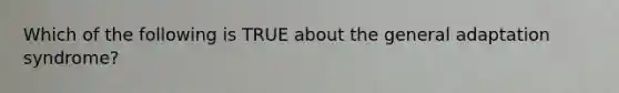 Which of the following is TRUE about the general adaptation syndrome?
