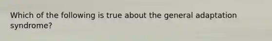 Which of the following is true about the general adaptation syndrome?