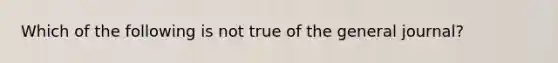 Which of the following is not true of the general journal?