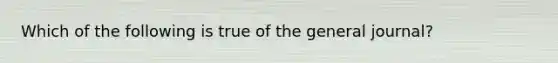 Which of the following is true of the general​ journal?