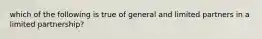 which of the following is true of general and limited partners in a limited partnership?