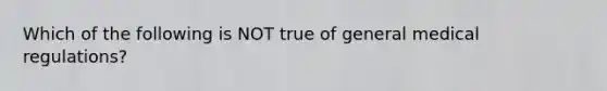 Which of the following is NOT true of general medical regulations?