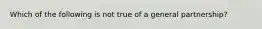 Which of the following is not true of a general partnership?