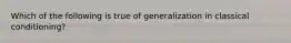 Which of the following is true of generalization in classical conditioning?