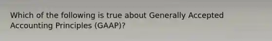 Which of the following is true about Generally Accepted Accounting Principles (GAAP)?