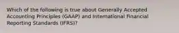 Which of the following is true about Generally Accepted Accounting Principles (GAAP) and International Financial Reporting Standards (IFRS)?
