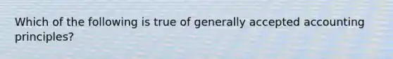 Which of the following is true of generally accepted accounting principles?