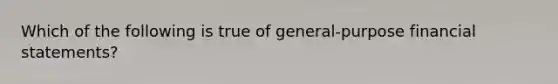 Which of the following is true of general-purpose financial statements?