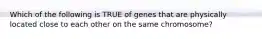 Which of the following is TRUE of genes that are physically located close to each other on the same chromosome?