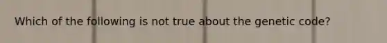 Which of the following is not true about the genetic code?