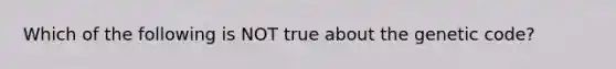 Which of the following is NOT true about the genetic code?