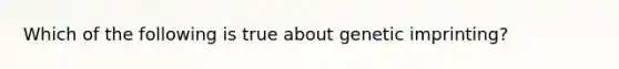 Which of the following is true about genetic imprinting?