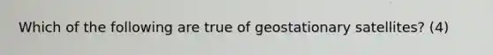 Which of the following are true of geostationary satellites? (4)