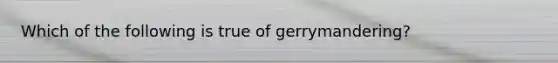 Which of the following is true of gerrymandering?