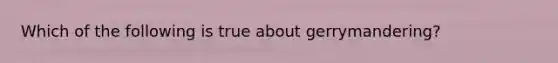 Which of the following is true about gerrymandering?