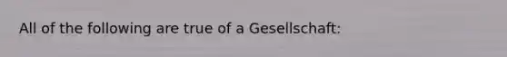 All of the following are true of a Gesellschaft: