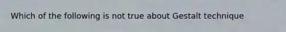 Which of the following is not true about Gestalt technique