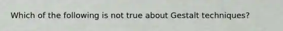 Which of the following is not true about Gestalt techniques?