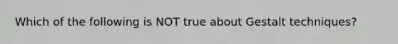 Which of the following is NOT true about Gestalt techniques?