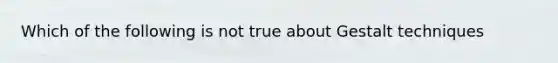 Which of the following is not true about Gestalt techniques