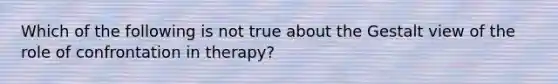 Which of the following is not true about the Gestalt view of the role of confrontation in therapy?