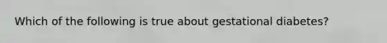 Which of the following is true about gestational diabetes?