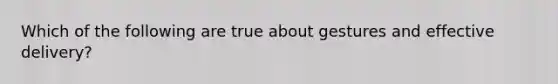 Which of the following are true about gestures and effective delivery?