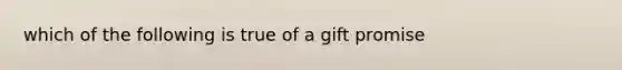 which of the following is true of a gift promise