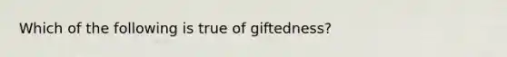 Which of the following is true of giftedness?