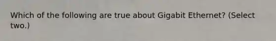 Which of the following are true about Gigabit Ethernet? (Select two.)