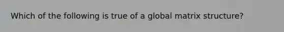 Which of the following is true of a global matrix structure?