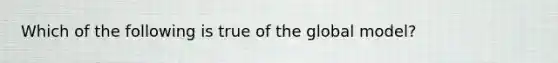 Which of the following is true of the global model?