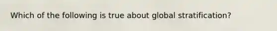 Which of the following is true about global stratification?