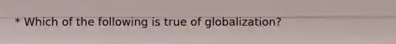 * Which of the following is true of globalization?