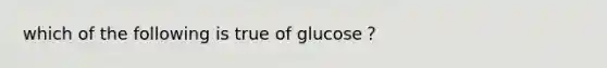 which of the following is true of glucose？