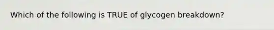 Which of the following is TRUE of glycogen breakdown?