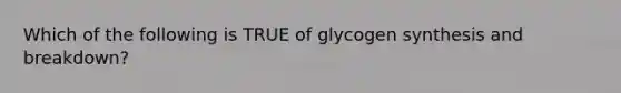 Which of the following is TRUE of glycogen synthesis and breakdown?