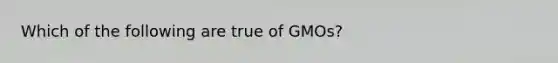 Which of the following are true of GMOs?