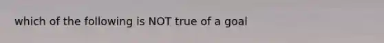 which of the following is NOT true of a goal