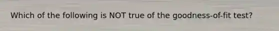 Which of the following is NOT true of the​ goodness-of-fit test?