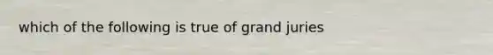 which of the following is true of grand juries