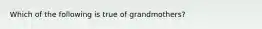 Which of the following is true of grandmothers?