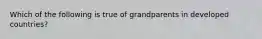 Which of the following is true of grandparents in developed countries?