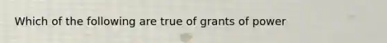 Which of the following are true of grants of power